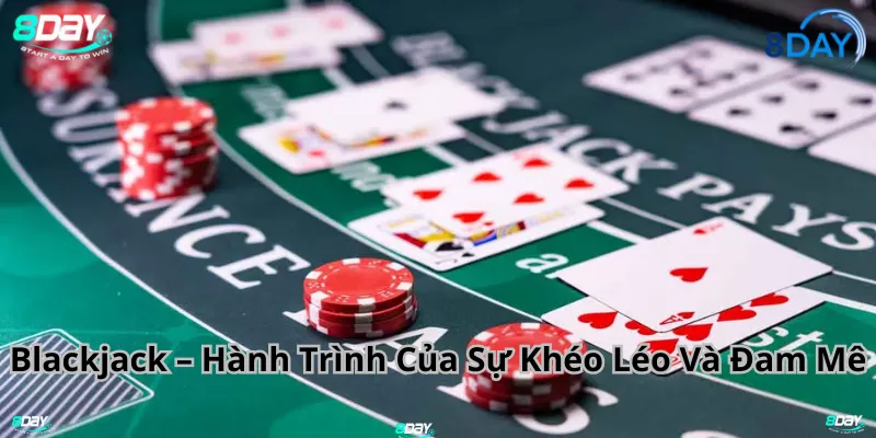 Blackjack – Hành Trình Của Sự Khéo Léo Và Đam Mê